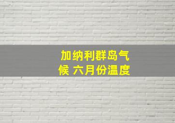 加纳利群岛气候 六月份温度